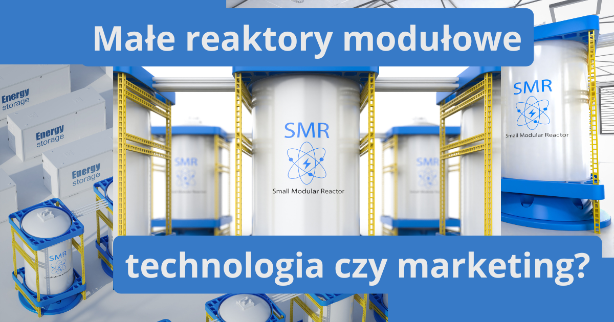 Małe reaktory modułowe (SMR) – technologia czy marketing?